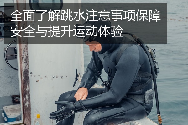 全面了解跳水注意事项保障安全与提升运动体验